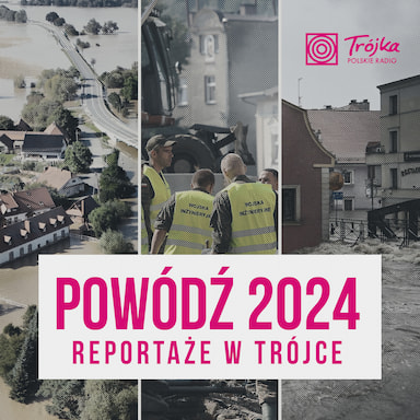 Powódź 2024. Reportaże w Trójce